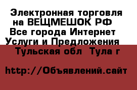 Электронная торговля на ВЕЩМЕШОК.РФ - Все города Интернет » Услуги и Предложения   . Тульская обл.,Тула г.